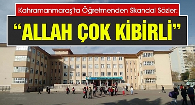 Kahramanmaraş’ta Öğretmenden Skandal Sözler: “Allah Çok Kibirli!”