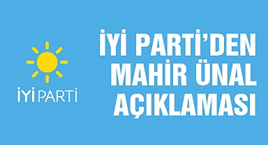 İYİ Parti’den Mahir Ünal Açıklaması