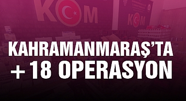 Kahramanmaraş’ta +18 operasyon