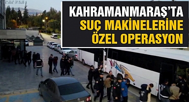Kahramanmaraş’ta suç makinelerine özel operasyon