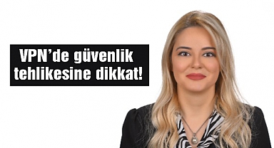 VPN’de güvenlik tehlikesine dikkat!