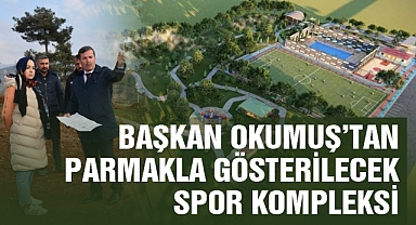 Başkan Okumuş’tan parmakla gösterilecek spor kompleksi