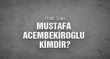 Halk Şairi Mustafa Acembekiroğlu Kimdir?
