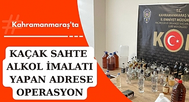 Kahramanmaraş'ta kaçak sahte alkol imalatı yapan adrese operasyon