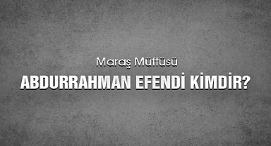 Maraş Müftüsü Abdurrahman Efendi Kimdir?