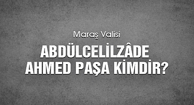 Maraş Valisi Abdülcelilzâde Ahmed Paşa kimdir?