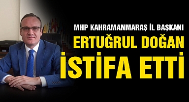 MHP Kahramanmaraş İl Başkanı Ertuğrul Doğan İstifa Etti