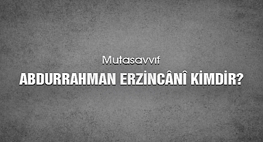 Mutasavvıf Abdurrahman Erzincânî Kimdir?