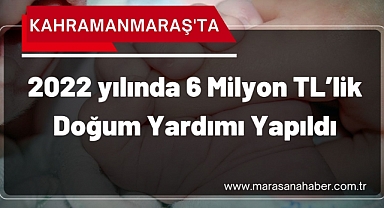 Kahramanmaraş’ta 2022 yılında 6 Milyon TL’lik Doğum Yardımı Yapıldı