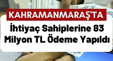 Kahramanmaraş'ta İhtiyaç Sahiplerine 83 Milyon TL Ödeme Yapıldı