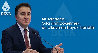 Ali Babacan: Orta sınıfı çökertmek, bu ülkeye en büyük ihanettir