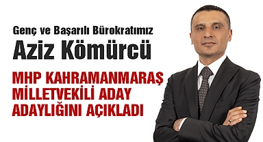 Aziz Kömürcü MHP Kahramanmaraş Milletvekili Aday Adaylığını açıkladı