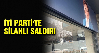 İYİ Parti'ye silahlı saldırı
