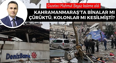 Kahramanmaraş’ta binalar mı çürüktü, kolonlar mı kesilmişti?