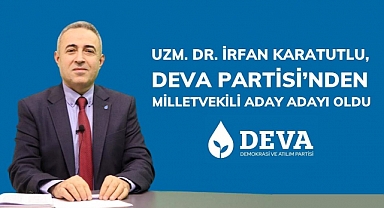 Uzm. Dr. İrfan Karatutlu, DEVA Partisi’nden Milletvekili Aday Adayı Oldu