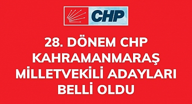 28. Dönem CHP Kahramanmaraş milletvekili adayları belli oldu