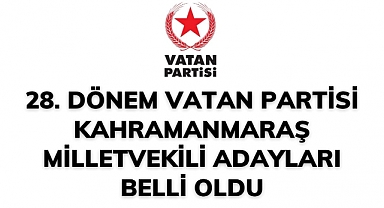 28. Dönem Vatan Partisi Kahramanmaraş milletvekili adayları belli oldu