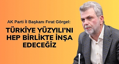 AK Parti İl Başkanı Görgel: Türkiye Yüzyılı’nı Hep Birlikte İnşa Edeceğiz