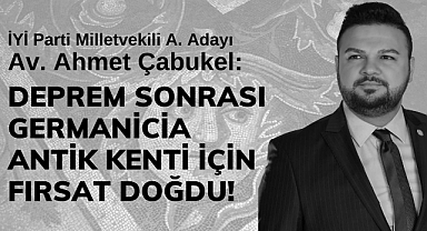 Çabukel: Deprem sonrası Germanicia Antik Kenti için fırsat doğdu!