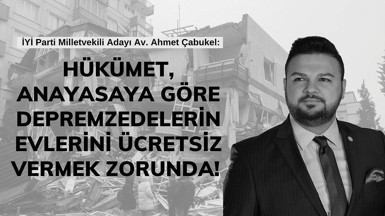 Çabukel: Hükümet, anayasaya göre depremzedelerin evlerini ücretsiz vermek zorunda!