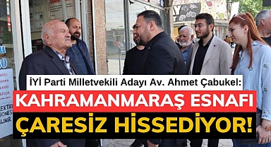 Çabukel: Kahramanmaraş esnafı çaresiz hissediyor!