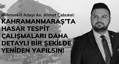 Çabukel: Kahramanmaraş’ta Hasar Tespit Çalışmaları Daha Detaylı Bir Şekilde Yeniden Yapılsın!