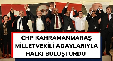 CHP Kahramanmaraş Milletvekili Adaylarıyla Halkı Buluşturdu