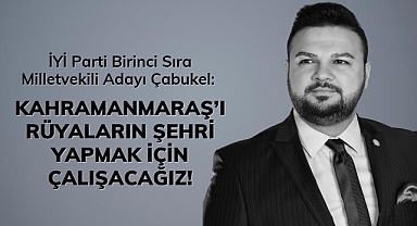 İYİ Parti Birinci Sıra Milletvekili Adayı Çabukel: Kahramanmaraş’ı Rüyaların Şehri Yapmak İçin Çalışacağız!