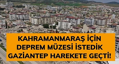 Kahramanmaraş için Deprem Müzesi istedik Gaziantep harekete geçti!