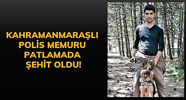 Kahramanmaraşlı polis memuru patlamada şehit oldu!