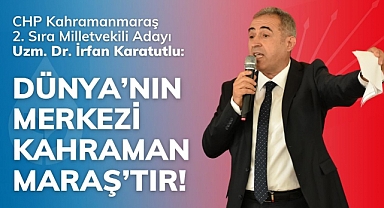 Karatutlu: Dünya’nın Merkezi Kahramanmaraş’tır!