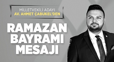 Milletvekili Adayı Av. Ahmet Çabukel’den Ramazan Bayramı Mesajı