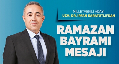 Milletvekili Adayı Uzm. Dr. İrfan Karatutlu’dan Ramazan Bayramı Mesajı