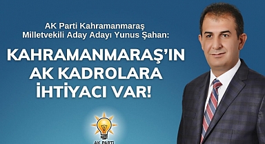 Şahan: Kahramanmaraş’ın AK Kadrolara ihtiyacı var!