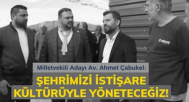 Çabukel: Şehrimizi istişare kültürüyle yöneteceğiz!