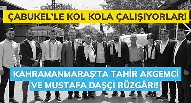 Kahramanmaraş’ta Tahir Akgemci ve Mustafa Daşçı Rüzgârı! Çabukel’le Kol Kola Çalışıyorlar!