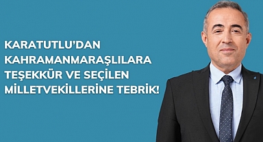 Karatutlu’dan Kahramanmaraşlılara Teşekkür ve Seçilen Milletvekillerine Tebrik!