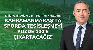 Karatutlu: Kahramanmaraş’ta sporda tesisleşmeyi yüzde 100’e çıkartacağız!