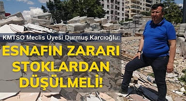 KMTSO Meclis Üyesi Durmuş Karcıoğlu: Esnafın Zararı Stoklardan Düşülmeli!