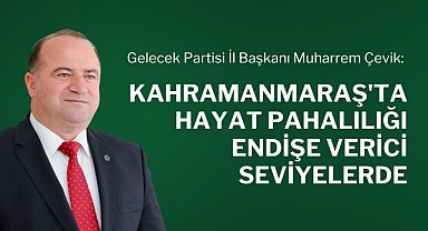 Çevik: Kahramanmaraş'ta Hayat Pahalılığı Endişe Verici Seviyelerde