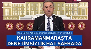 Deva Partili Karatutlu: Kahramanmaraş'ta Denetimsizlik Hat Safhada