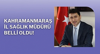 Kahramanmaraş İl Sağlık Müdürü belli oldu