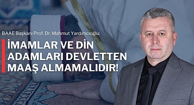 Yardımcıoğlu: İmamlar ve din adamları devletten maaş almamalıdır!