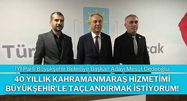 Dedeoğlu: 40 Yıllık Kahramanmaraş Hizmetimi Büyükşehir’le Taçlandırmak İstiyorum