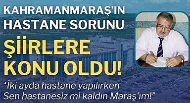 Kahramanmaraş’ın hastane sorunu şiirlere konu oldu!