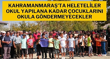Kahramanmaraş’ta Heleteliler okul yapılana kadar çocuklarını okula göndermeyecekler