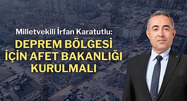 Milletvekili Karatutlu: Deprem Bölgesi İçin Afet Bakanlığı Kurulmalı