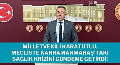 Milletvekili Karatutlu, Mecliste Kahramanmaraş'taki Sağlık Krizini Gündeme Getirdi