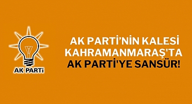 AK Parti'nin Kalesi Kahramanmaraş'ta AK Parti'ye Sansür!