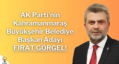 AK Parti'nin Kahramanmaraş Büyükşehir Belediye Başkan Adayı Fırat Görgel!